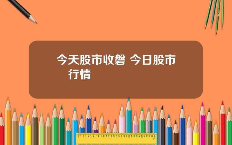 今天股市收磐 今日股市實時行情